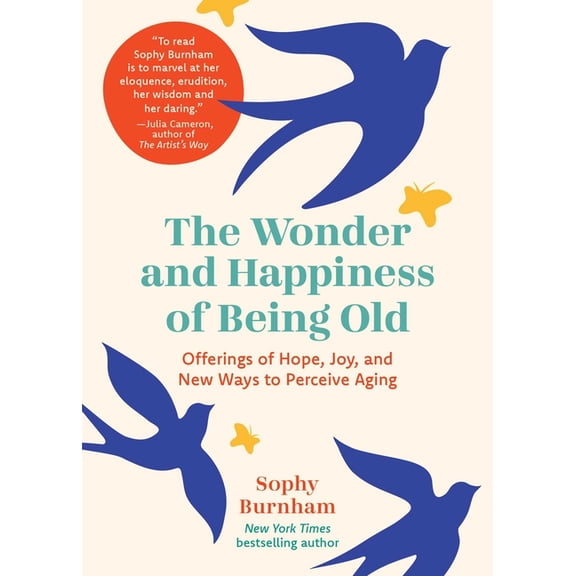 The Wonder and Happiness of Being Old: Offerings of Hope, Joy, and New Ways to Perceive Aging, (Hardcover)