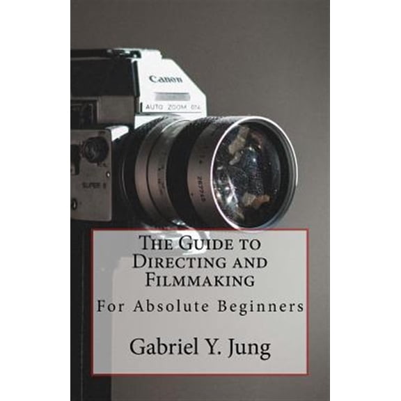 Pre-Owned The Guide to Directing and Filming for Absolute Beginners: This Is a Small But Effective Guide for People Who Have an Interest for Film-Making and Dir