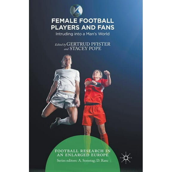 Football Research in an Enlarged Europe Female Football Players and Fans: Intruding Into a Man's World, (Hardcover)