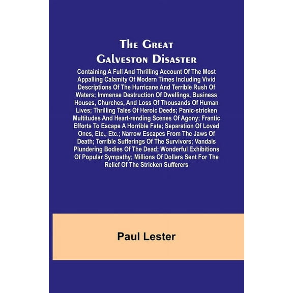 The Great Galveston Disaster; Containing a Full and Thrilling Account of the Most Appalling Calamity of Modern Times Including Vivid Descriptions of the Hurricane and Terrible Rush of Waters; Immense Destruction of Dwellings, Business Houses, Churches, and (Paperback)