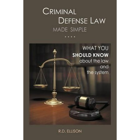 Criminal Defense Law Made Simple .... : What You Should Know about the Law and the
