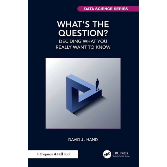 Chapman & Hall/CRC Data Science What's the Question?: Deciding What You Really Want to Know, (Paperback)