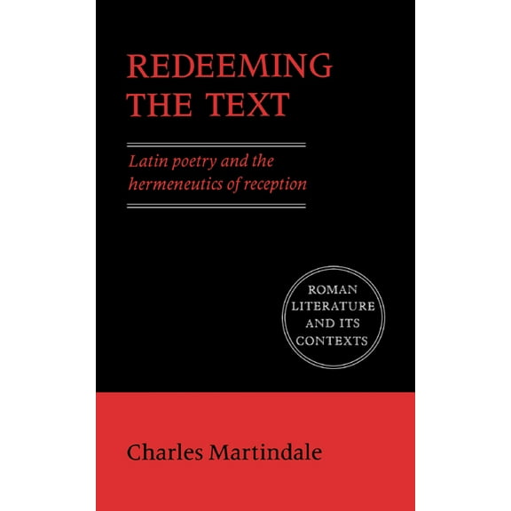 Roman Literature and Its Contexts Redeeming the Text: Latin Poetry and the Hermeneutics of Reception, (Paperback)