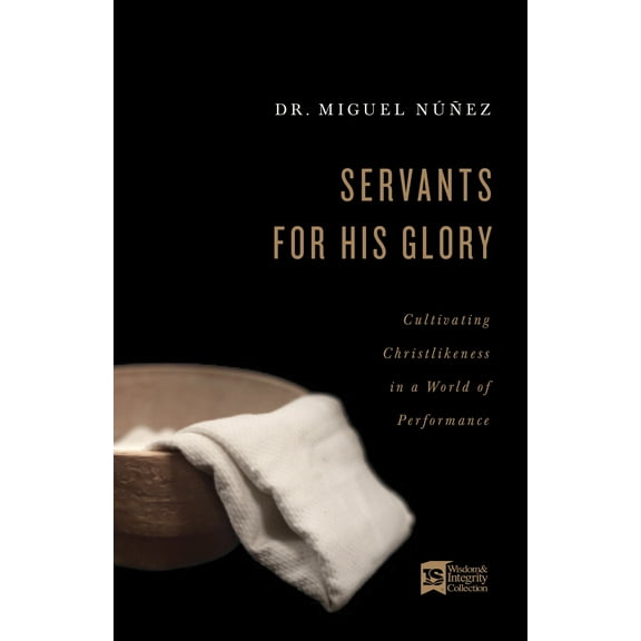 Servants for His Glory : Cultivating Christlikeness in a World of Performance (Paperback)