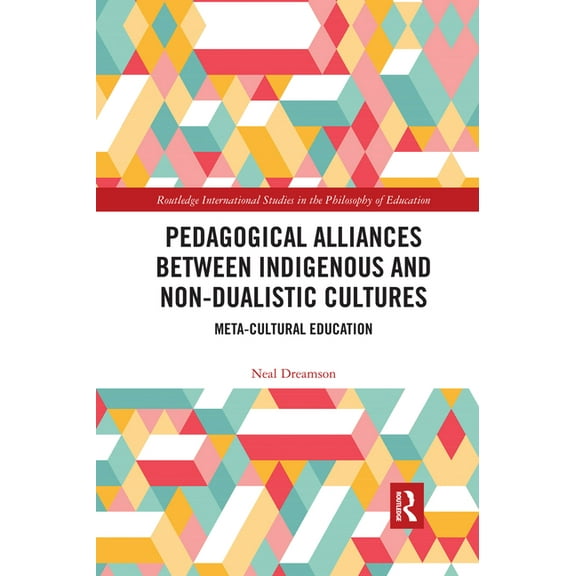 Routledge International Studies in the P Pedagogical Alliances between Indigenous and Non-Dualistic Cultures: Meta-Cultural Education, (Paperback)
