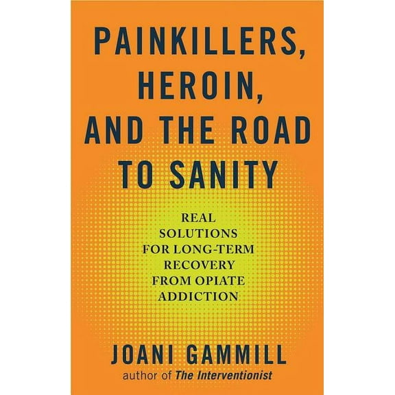 Painkillers, Heroin, and the Road to Sanity : Real Solutions for Long-term Recovery from Opiate Addiction (Paperback)
