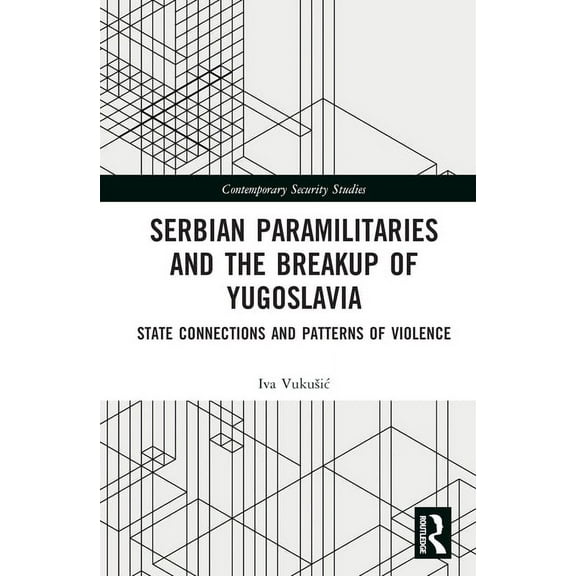 Contemporary Security Studies Serbian Paramilitaries and the Breakup of Yugoslavia: State Connections and Patterns of Violence, (Hardcover)