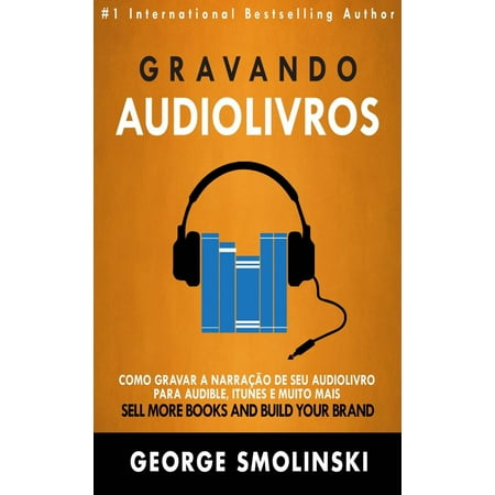 Gravando audiolivros: Como gravar a narração de seu audiolivro para Audible, iTunes e muito mais -
