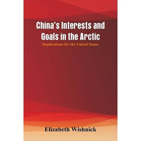China's Interests and Goals in the Arctic: Implications for the United States, (Paperback)