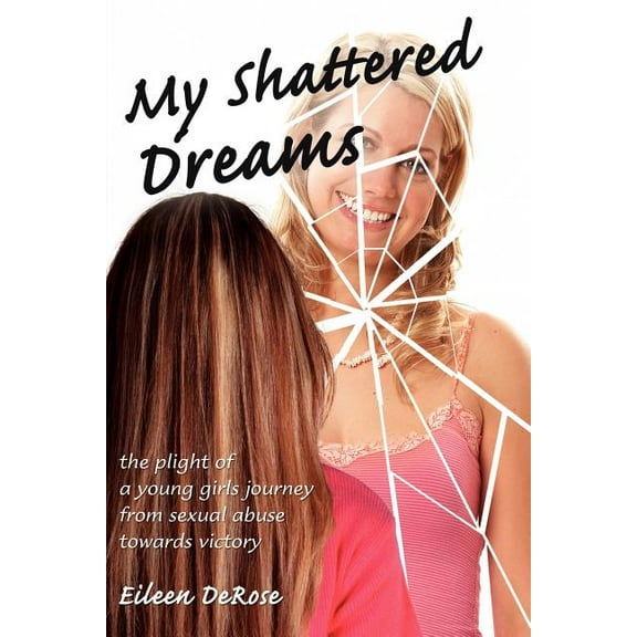 My Shattered Dreams : The Plight of a Young Girls Journey from Sexual Abuse Towards Victory