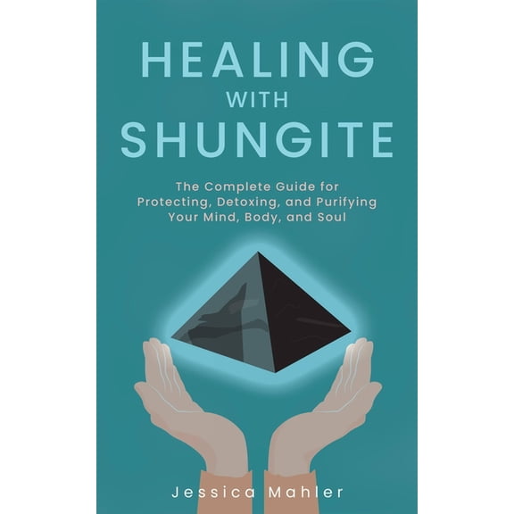 Healing with Shungite: The Complete Guide for Protecting, Detoxing, and Purifying Your Mind, Body, and Soul, (Paperback)