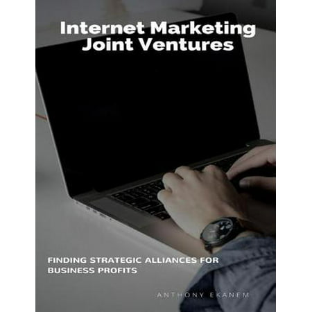 Internet Marketing Joint Ventures: Finding Strategic Alliances for Business Profits - (The Best Strategic Alliances)