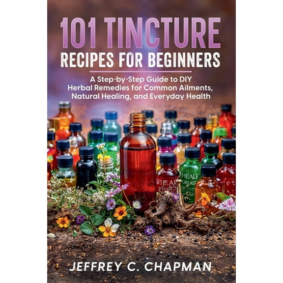 101 101 Tincture Recipes for Beginners, (Paperback)