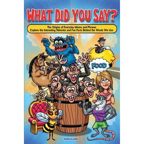 What Did You Say? The Origins of Everyday Idioms and Phrases: Explore the Interesting Histories and Fun Facts Behind the, (Paperback)