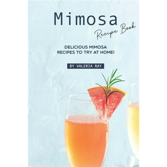Mimosa Recipe Book: Delicious Mimosa Recipes to Try at Home! (Paperback) by Valeria Ray