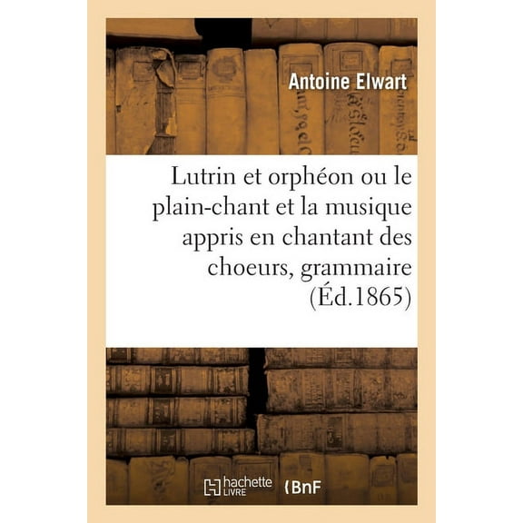 Lutrin et orphÃ©on ou le plain-chant et la musique appris en chantant des choeurs, grammaire pratique, (Paperback)