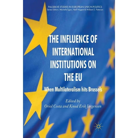 Palgrave Studies in European Union Polit The Influence of International Institutions on the EU: When Multilateralism Hits Brussels, (Paperback)