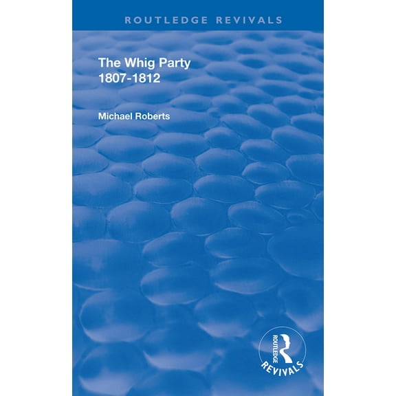 Routledge Revivals The Whig Party, 1807 - 1812, (Paperback)