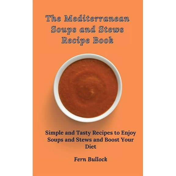 The Mediterranean Soups and Stews Recipe Book: Simple and Tasty Recipes to Enjoy Soups and Stews and Boost Your Diet, (Hardcover)