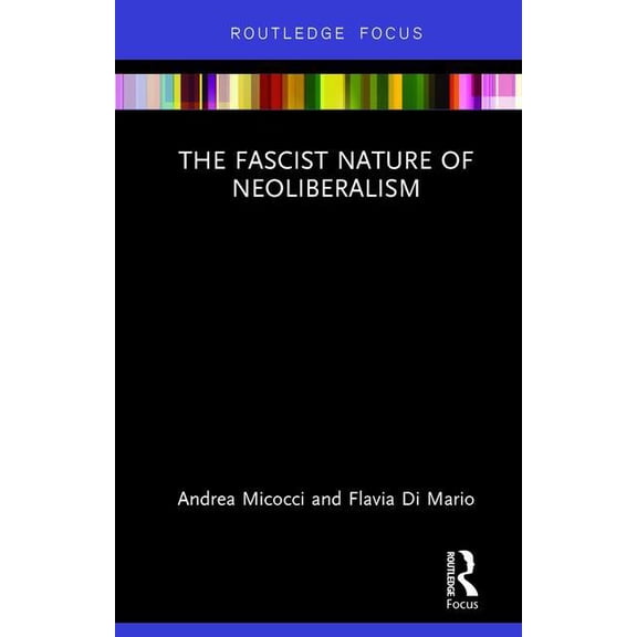 Routledge Frontiers of Political Economy The Fascist Nature of Neoliberalism, (Hardcover)