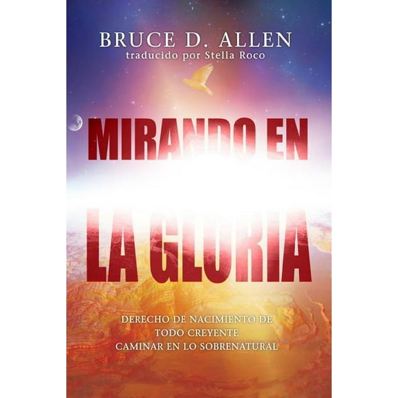 Mirando En La Gloria : Derecho de Primogenitura de Cada Creyente Para Caminar En Lo Sobrenatura