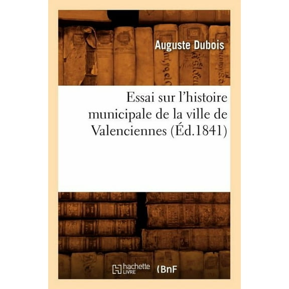 Histoire: Essai Sur l'Histoire Municipale de la Ville de Valenciennes (Éd.1841) (Paperback)