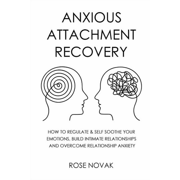 Anxious Attachment: How to Regulate & Self Soothe Your Emotions, Build Intimate Relationships and Overcome Relationship , (Paperback)
