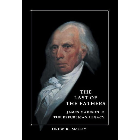The Last of the Fathers: James Madison and the Republican Legacy, (Hardcover)