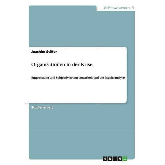 Organisationen in der Krise: Entgrenzung und Subjektivierung von Arbeit und die Psychoanalyse (Paperback)