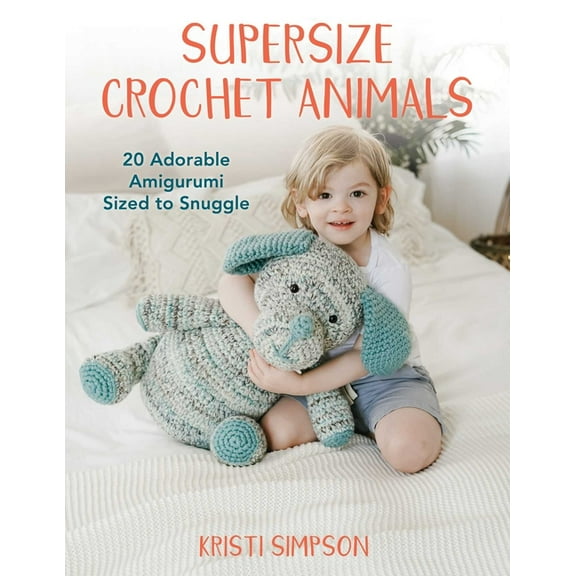 Supersize Crochet Animals: 20 Adorable Amigurumi Sized to Snuggle, (Paperback)