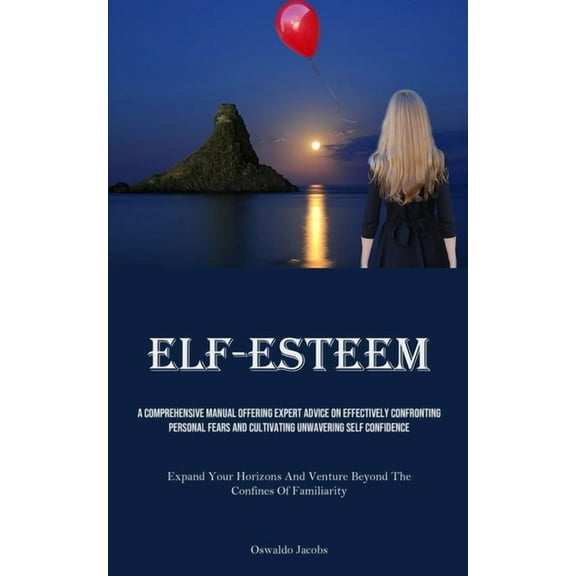 Self-Esteem: A Comprehensive Manual Offering Expert Advice On Effectively Confronting Personal Fears And Cultivating Unw, (Paperback)
