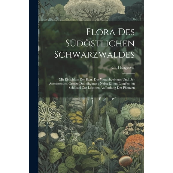 Flora Des SÃ¼dÃ¶stlichen Schwarzwaldes: Mit Einschluss Der Baar, Des Wutachgebietes Und Der Anstossenden Grenze DeshÃ¶hgaue, (Paperback)