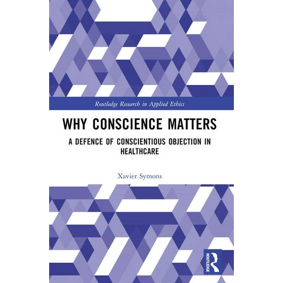 Routledge Research in Applied Ethics Why Conscience Matters: A Defence of Conscientious Objection in Healthcare, (Paperback)