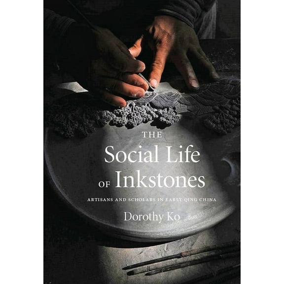 The Social Life of Inkstones: Artisans and Scholars in Early Qing China, (Paperback)