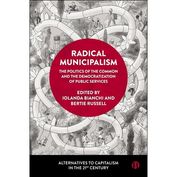 Alternatives to Capitalism in the 21st C Radical Municipalism: The Politics of the Common and the Democratization of Public Services, (Hardcover)