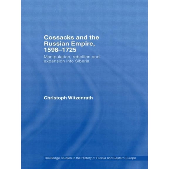Routledge Studies in the History of Russ Cossacks and the Russian Empire, 1598-1725: Manipulation, Rebellion and Expansion into Siberia, (Paperback)