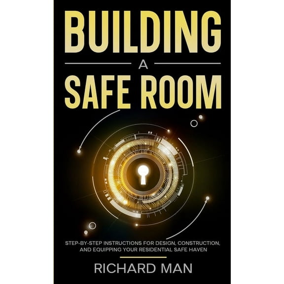 Building a Safe Room: Step-by-Step Instructions for Design, Construction, and Equipping Your Residential Safe Haven, (Paperback)