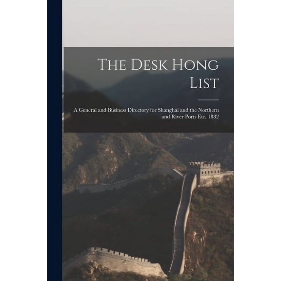 The Desk Hong List; A General and Business Directory for Shanghai and the Northern and River Ports Etc. 1882 (Paperback)