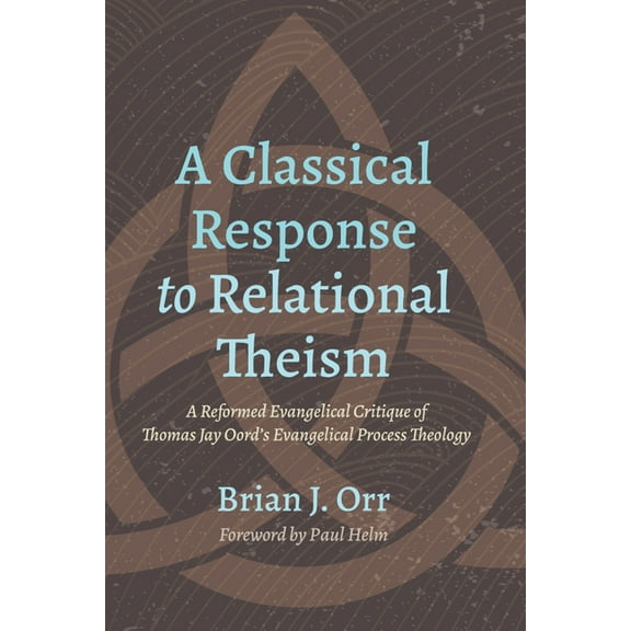 A Classical Response to Relational Theism: A Reformed Evangelical Critique of Thomas Jay Oord's Evangelical Process Theo, (Hardcover)