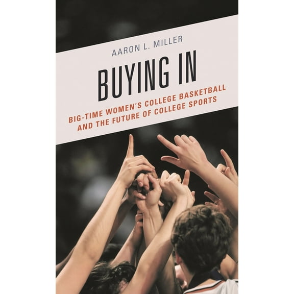 Buying In: Big-Time Women's College Basketball and the Future of College Sports, (Paperback)