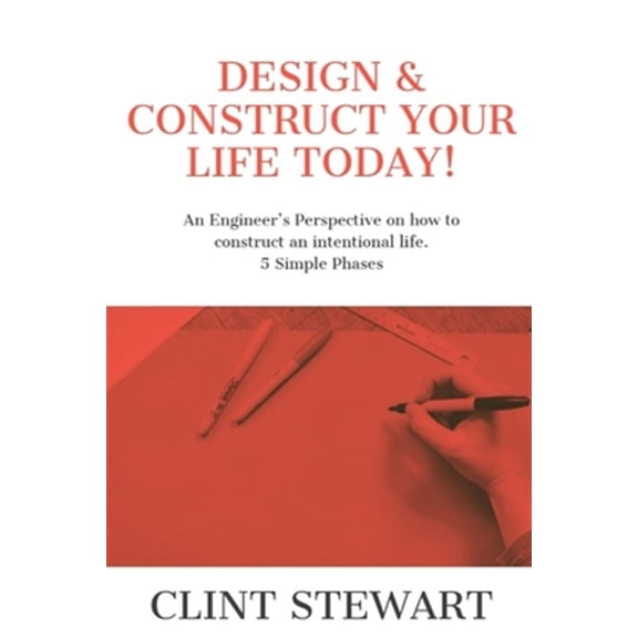 Pre-Owned Design & Construct Your Life Today!: An Engineer's Perspective on how to construct an intentional life. 5 Simple Phases