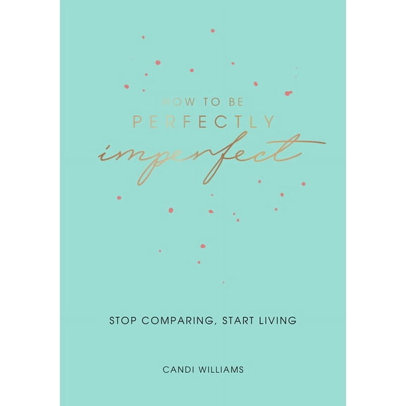 How to Be Perfectly Imperfect : Stop Comparing, Start Living (Paperback)