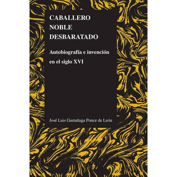 Purdue Studies in Romance Literatures Caballero Noble Desbaratado: AutobiografÃ­a E InvenciÃ³n En El Siglo XVI, Book 51, (Paperback)