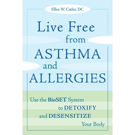Live Free from Asthma and Allergies : Use the Bioset System to Detoxify and Desensitize Your