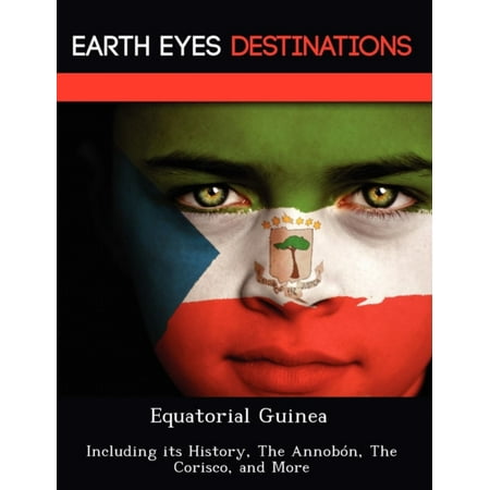 Equatorial Guinea: Including Its History, the Annobon, the Corisco, and More