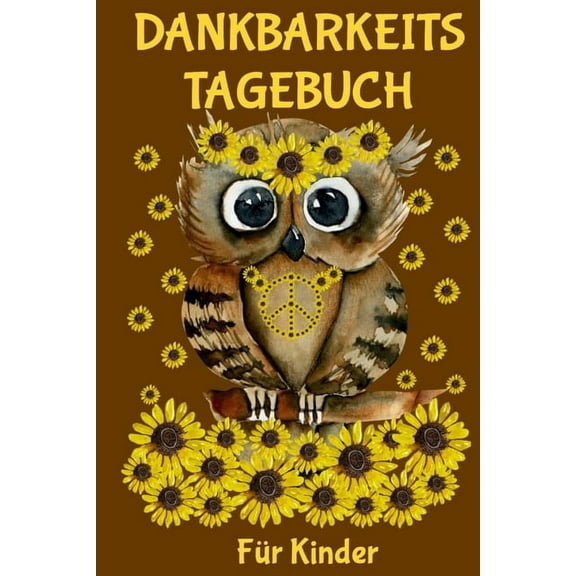 Dankbarkeitstagebuch für Kinder: A5 Hübsches Eulen mit Sonnenblumen Design - Mit Spass und Leichtigkeit Dankbarkeit und glücklich sein lernen - Tolles Geschenk für Mädchen und Jungs (Paperback)