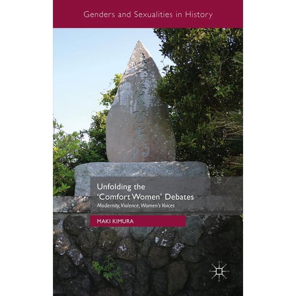 Genders and Sexualities in History Unfolding the 'Comfort Women' Debates: Modernity, Violence, Women's Voices, (Hardcover)