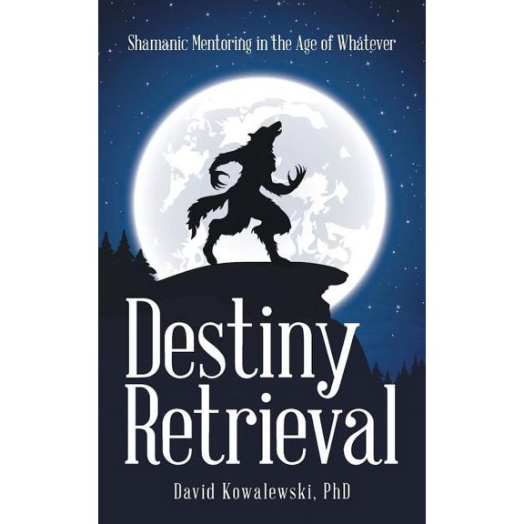 Destiny Retrieval: Shamanic Mentoring in the Age of Whatever, (Paperback)