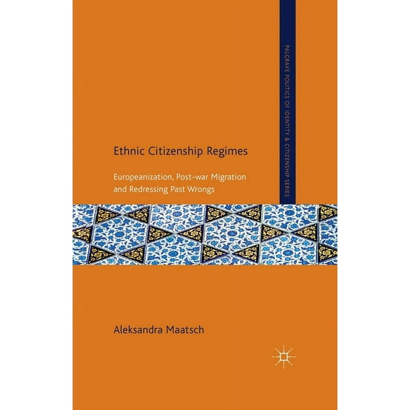 Palgrave Politics of Identity and Citize Ethnic Citizenship Regimes: Europeanization, Post-War Migration and Redressing Past Wrongs, (Paperback)