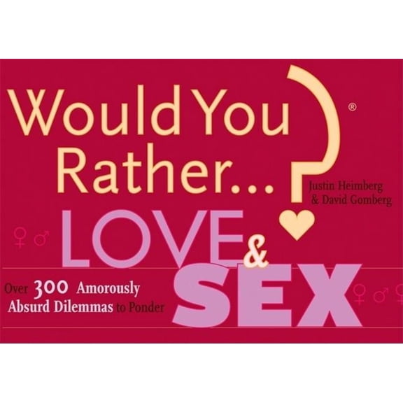 Would You Rather...?: Love and Sex: Over 300 Amorously Absurd Dilemmas to Ponder